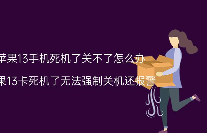 苹果13手机死机了关不了怎么办 苹果13卡死机了无法强制关机还报警？